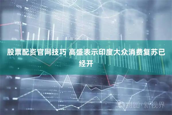 股票配资官网技巧 高盛表示印度大众消费复苏已经开
