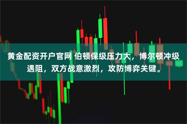 黄金配资开户官网 伯顿保级压力大，博尔顿冲级遇阻，双方战意激烈，攻防博弈关键。