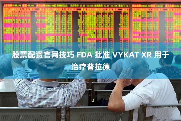 股票配资官网技巧 FDA 批准 VYKAT XR 用于治疗普拉德