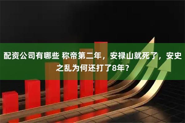 配资公司有哪些 称帝第二年，安禄山就死了，安史之乱为何还打了8年？