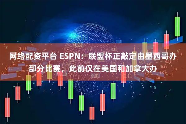 网络配资平台 ESPN：联盟杯正敲定由墨西哥办部分比赛，此前仅在美国和加拿大办
