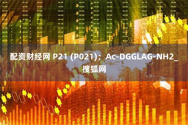 配资财经网 P21 (P021);Ac-DGGLAG-NH2_搜狐网