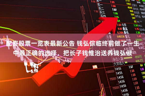 配资股票一览表最新公告 钱弘倧临终前做了一生中最正确的选择，把长子钱惟治送养钱弘俶