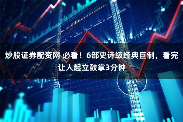 炒股证券配资网 必看！6部史诗级经典巨制，看完让人起立鼓掌3分钟