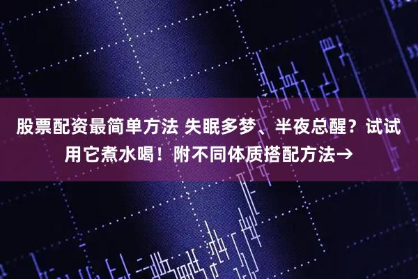 股票配资最简单方法 失眠多梦、半夜总醒？试试用它煮水喝！附不同体质搭配方法→