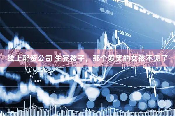 线上配资公司 生完孩子，那个爱笑的女孩不见了