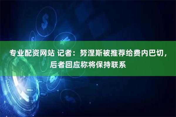 专业配资网站 记者：努涅斯被推荐给费内巴切，后者回应称将保持联系