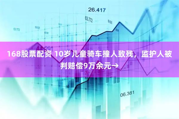 168股票配资 10岁儿童骑车撞人致残，监护人被判赔偿9万余元→